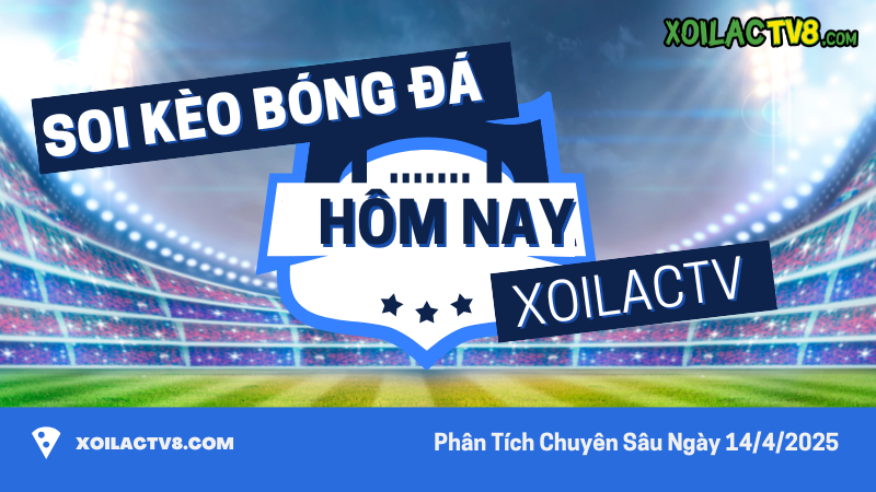 Soi kèo bóng đá hôm nay ngày 14/4/2025 – Dự đoán tỷ lệ kèo chuẩn xác từng trận