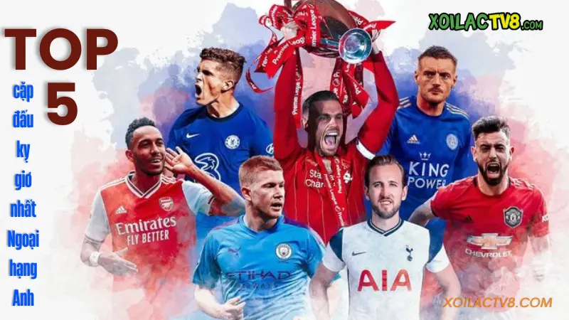 Top 5 cặp đấu kỵ giơ nhất Ngoại hạng Anh – Những cuộc đối đầu mang tính lịch sử khiến đối thủ sợ trước giờ bóng lăn